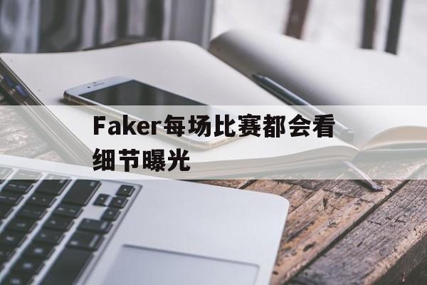 Faker每场比赛都会看细节曝光(faker每场比赛都会看细节曝光吗)|JDB电子